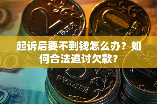 济南起诉后要不到钱怎么办？如何合法追讨欠款？