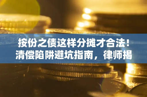 济南按份之债这样分摊才合法！清偿陷阱避坑指南，律师揭秘关键条款