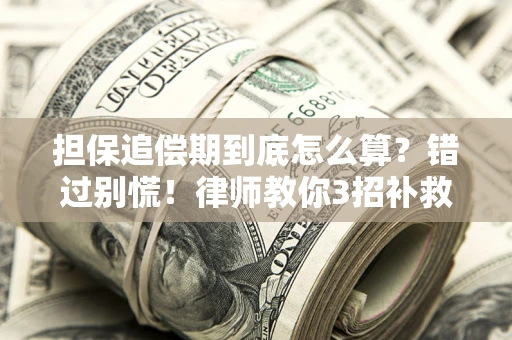 济南担保追偿期到底怎么算？错过别慌！律师教你3招补救