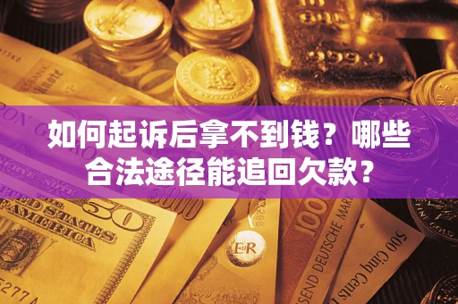 济南如何起诉后拿不到钱？哪些合法途径能追回欠款？