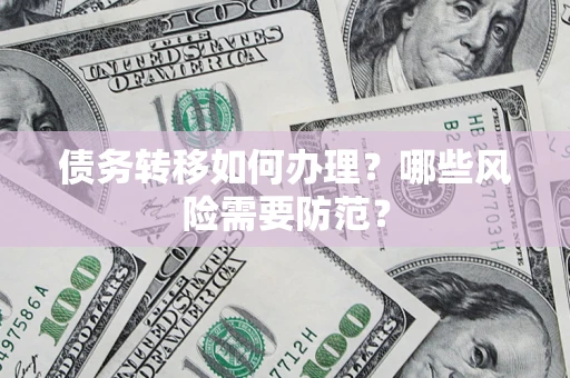 济南债务转移如何办理？哪些风险需要防范？