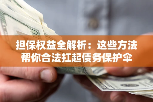 济南担保权益全解析：这些方法帮你合法扛起债务保护伞