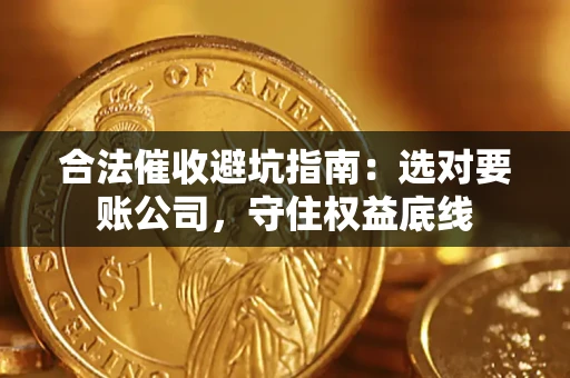 济南合法催收避坑指南：选对要账公司，守住权益底线