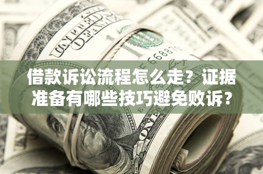 济南借款诉讼流程怎么走？证据准备有哪些技巧避免败诉？
