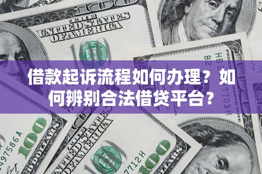 济南借款起诉流程如何办理？如何辨别合法借贷平台？