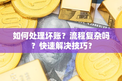 济南如何处理坏账？流程复杂吗？快速解决技巧？