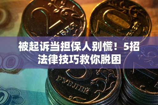 济南被起诉当担保人别慌！5招法律技巧救你脱困