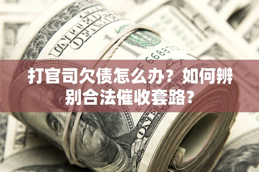 济南打官司欠债怎么办？如何辨别合法催收套路？