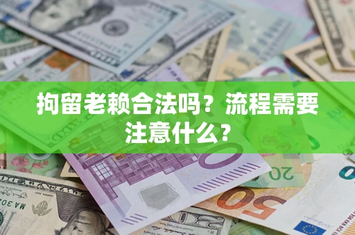 济南拘留老赖合法吗？流程需要注意什么？
