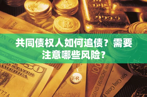 济南共同债权人如何追债？需要注意哪些风险？