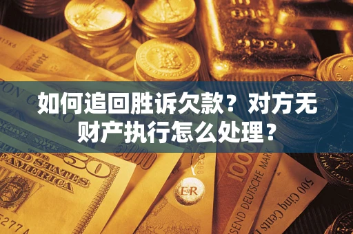 济南如何追回胜诉欠款？对方无财产执行怎么处理？