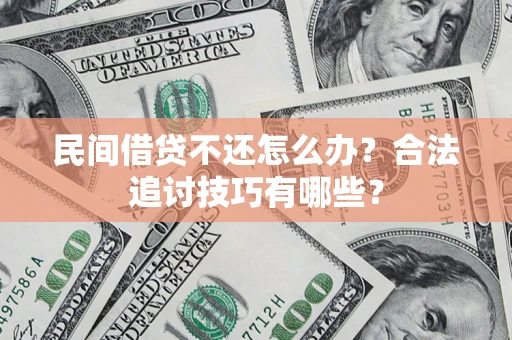 济南民间借贷不还怎么办？合法追讨技巧有哪些？