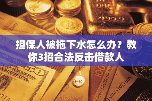 济南担保人被拖下水怎么办？教你3招合法反击借款人