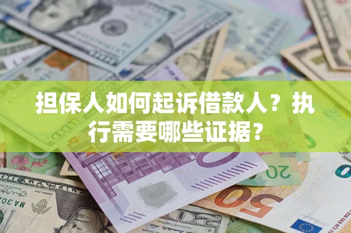 济南担保人如何起诉借款人？执行需要哪些证据？