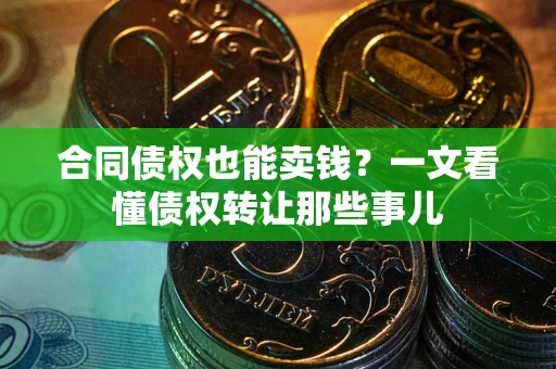 济南合同债权也能卖钱？一文看懂债权转让那些事儿