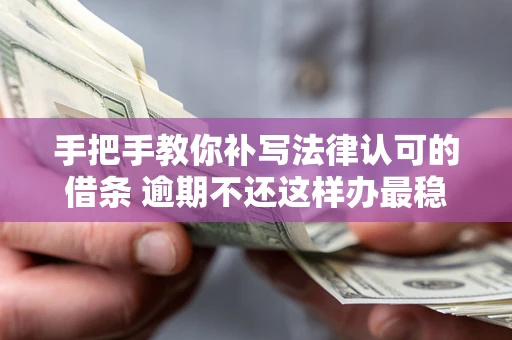 济南手把手教你补写法律认可的借条 逾期不还这样办最稳妥