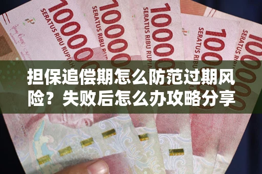 济南担保追偿期怎么防范过期风险？失败后怎么办攻略分享