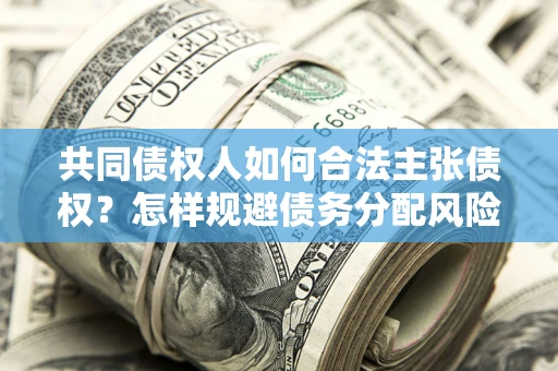 济南共同债权人如何合法主张债权？怎样规避债务分配风险？