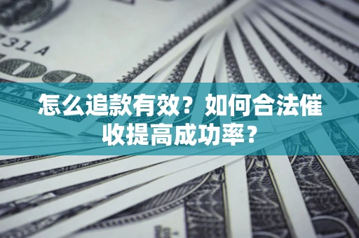 济南怎么追款有效？如何合法催收提高成功率？