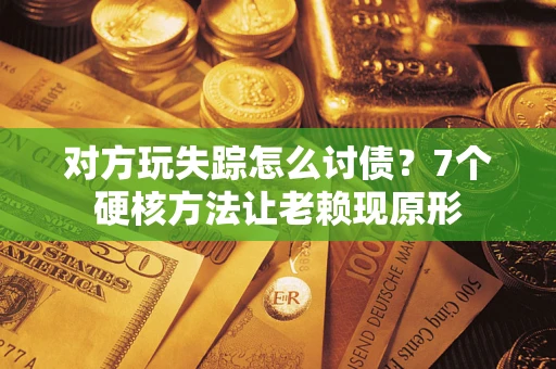 济南对方玩失踪怎么讨债？7个硬核方法让老赖现原形
