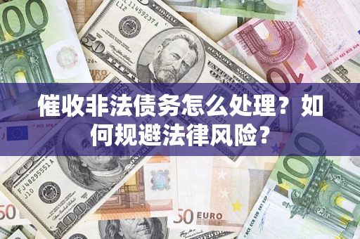 济南催收非法债务怎么处理？如何规避法律风险？