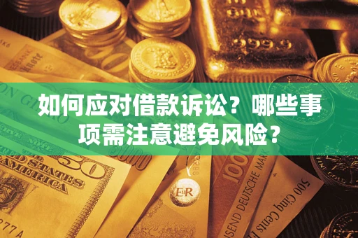 济南如何应对借款诉讼？哪些事项需注意避免风险？
