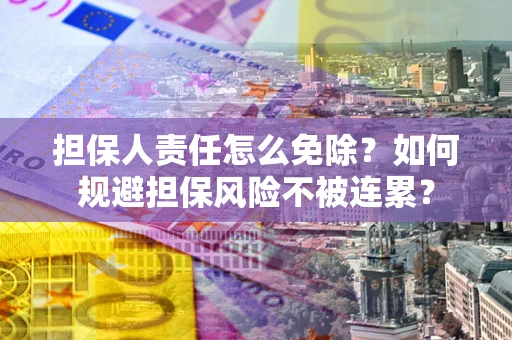 济南担保人责任怎么免除？如何规避担保风险不被连累？