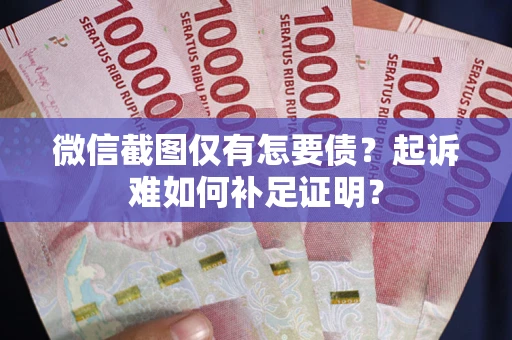 济南微信截图仅有怎要债？起诉难如何补足证明？