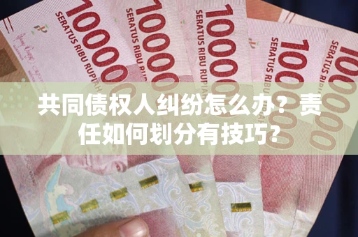 济南共同债权人纠纷怎么办？责任如何划分有技巧？