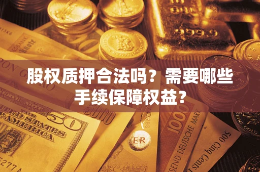 济南股权质押合法吗？需要哪些手续保障权益？