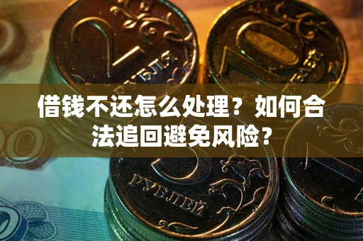 济南借钱不还怎么处理？如何合法追回避免风险？