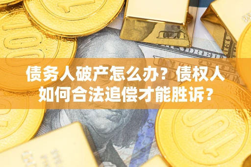 济南债务人破产怎么办？债权人如何合法追偿才能胜诉？