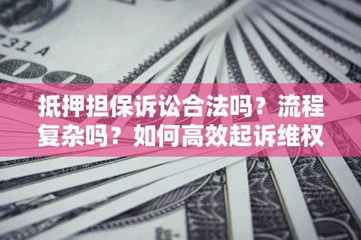 济南抵押担保诉讼合法吗？流程复杂吗？如何高效起诉维权？