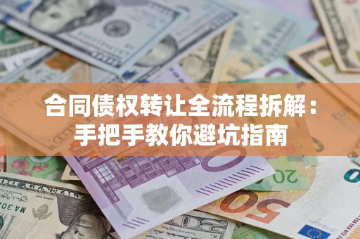 济南合同债权转让全流程拆解：手把手教你避坑指南