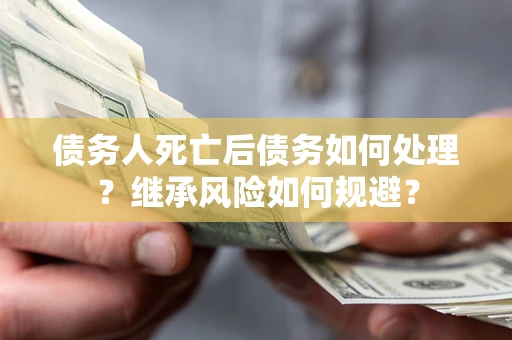 济南债务人死亡后债务如何处理？继承风险如何规避？
