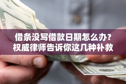 济南借条没写借款日期怎么办？权威律师告诉你这几种补救方法！