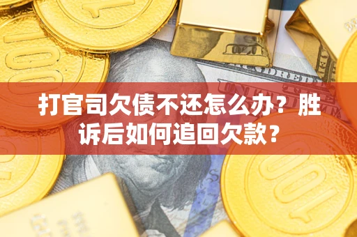 济南打官司欠债不还怎么办？胜诉后如何追回欠款？