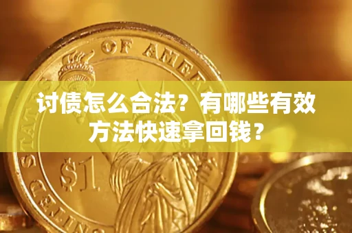 济南讨债怎么合法？有哪些有效方法快速拿回钱？