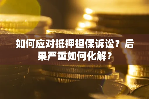 济南如何应对抵押担保诉讼？后果严重如何化解？