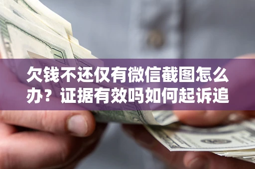 济南欠钱不还仅有微信截图怎么办？证据有效吗如何起诉追回欠款？
