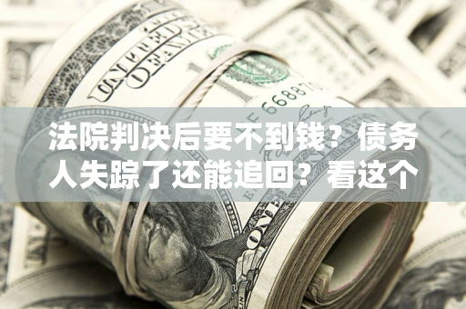 济南法院判决后要不到钱？债务人失踪了还能追回？看这个方法！
