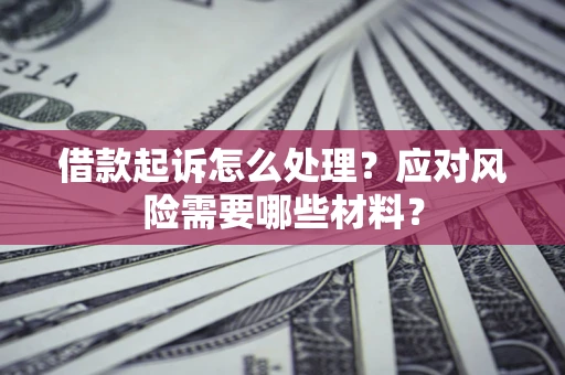 济南借款起诉怎么处理？应对风险需要哪些材料？