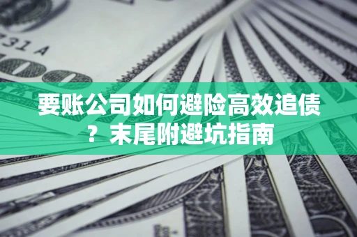 济南要账公司如何避险高效追债？末尾附避坑指南