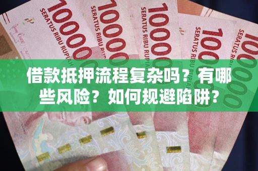 济南借款抵押流程复杂吗？有哪些风险？如何规避陷阱？