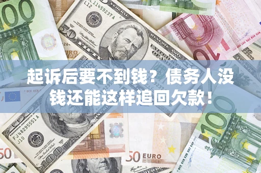 济南起诉后要不到钱？债务人没钱还能这样追回欠款！