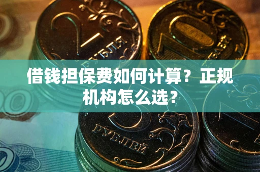 济南借钱担保费如何计算？正规机构怎么选？