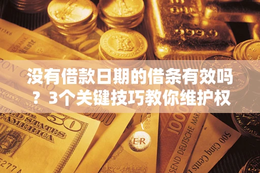 济南没有借款日期的借条有效吗？3个关键技巧教你维护权益