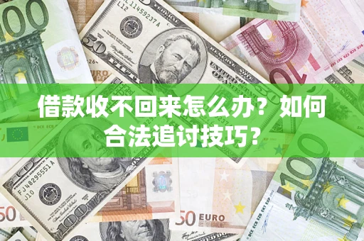 济南借款收不回来怎么办？如何合法追讨技巧？