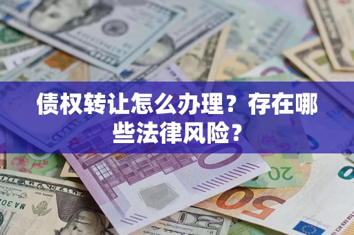 济南债权转让怎么办理？存在哪些法律风险？