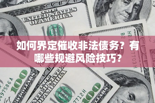 济南如何界定催收非法债务？有哪些规避风险技巧？